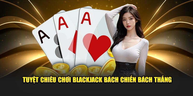 Tuyệt chiêu chơi blackjack bách chiến bách thắng